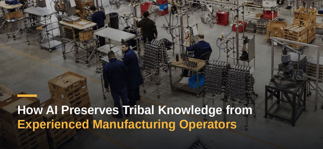 How AI Preserves Tribal Knowledge from Experienced Manufacturing Operators